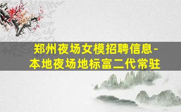 郑州夜场女模招聘信息-本地夜场地标富二代常驻